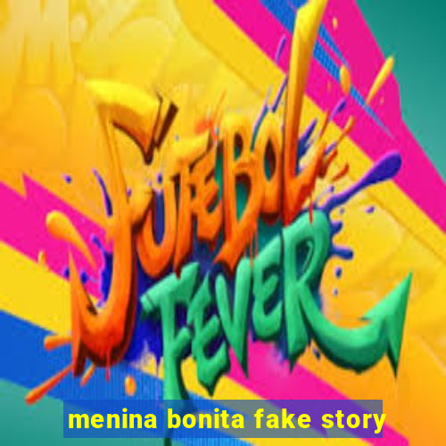 menina bonita fake story